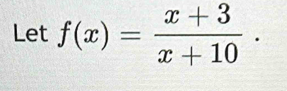 Let f(x)= (x+3)/x+10 .