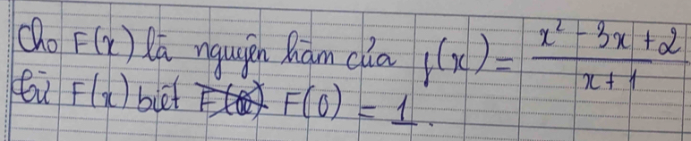 Oho F(x) la nguién hám cla f(x)= (x^2-3x+2)/x+1 
F(x) biet
F(0)=1.