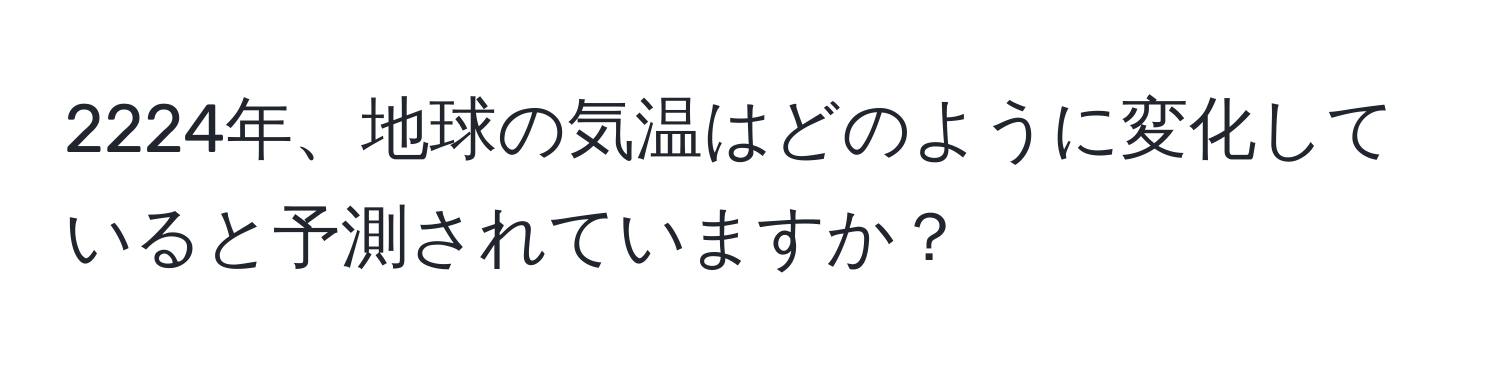 2224年、地球の気温はどのように変化していると予測されていますか？