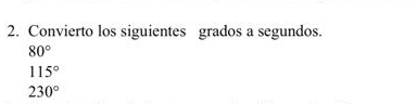 Convierto los siguientes grados a segundos.
80°
115°
230°