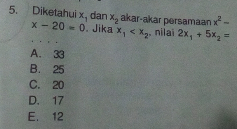 Diketahui x_1 dan x_2 akar-akar persamaan x^2-
x-20=0. Jika x_1 , nilai 2x_1+5x_2=
A. 33
B. 25
C. 20
D. 17
E. 12