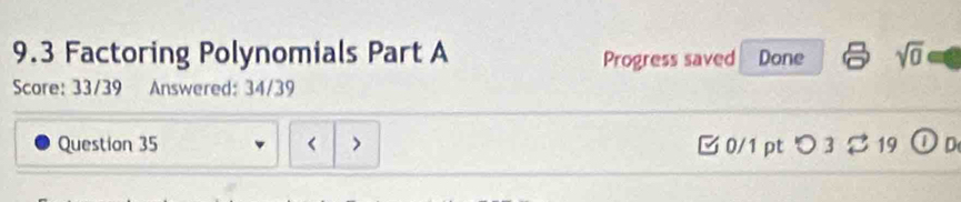 9.3 Factoring Polynomials Part A Progress saved Done sqrt(0) 
Score: 33/39 Answered: 34/39 
Question 35 < > □0/1 pt つ3 2 19 ①D