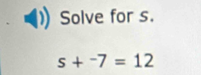 Solve for s.
s+^-7=12