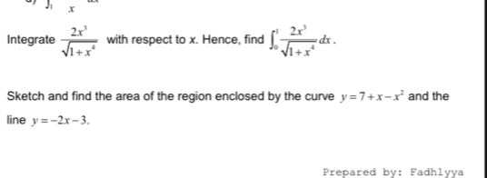 y x overline  
Integrate  2x^3/sqrt(1+x^4)  with respect to x. Hence, find ∈t _0^(1frac 2x^3)sqrt(1+x^4)dx. 
Sketch and find the area of the region enclosed by the curve y=7+x-x^2 and the 
line y=-2x-3. 
Prepared by: Fadhlyya