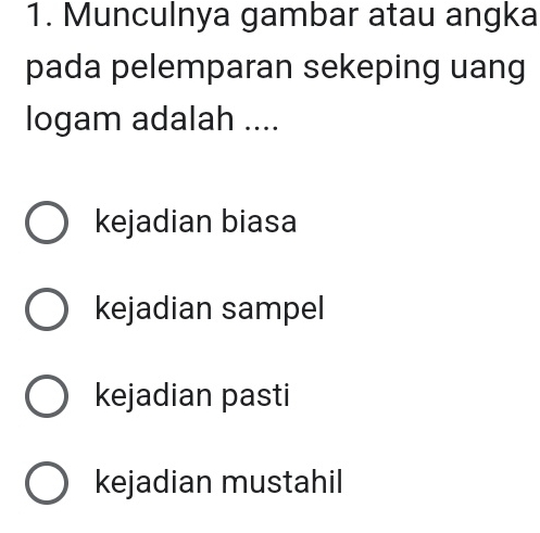 Munculnya gambar atau angka
pada pelemparan sekeping uang
logam adalah ....
kejadian biasa
kejadian sampel
kejadian pasti
kejadian mustahil