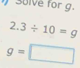 solve for g.
2.3/ 10=g
g=□