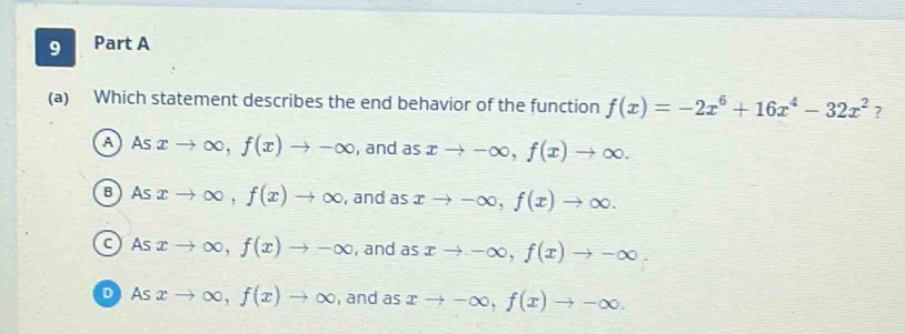 Which statement describes the end behavior of the function f(x)=-2x^6+16x^4-32x^2 ?
A As xto ∈fty , f(x)to -∈fty , and as xto -∈fty , f(x)to ∈fty.
B As xto ∈fty , f(x)to ∈fty , and as xto -∈fty , f(x)to ∈fty.
c) As xto ∈fty , f(x)to -∈fty , and as xto -∈fty , f(x)to -∈fty.
D As xto ∈fty , f(x)to ∈fty , and as xto -∈fty , f(x)to -∈fty.