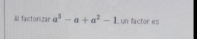 Al factorizar a^3-a+a^2-1 , un factor es