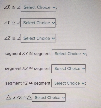 ∠ X≌ ∠ Select Choice .
∠ Y≌ ∠ Select Choice
∠ Z≌ ∠ Select Choice . 
segment XY≌ segment Select Choice 
segment XZ≌ segment Select Choice Y
segment YZ≌ segment Select Choice √ :
△ XYZ≌ △ Select Choice