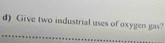 Give two industrial uses of oxygen gas? 
_