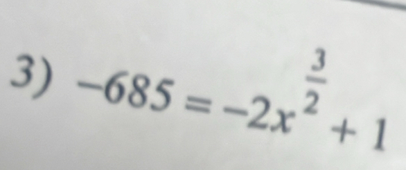 -685=-2x^(frac 3)2+1