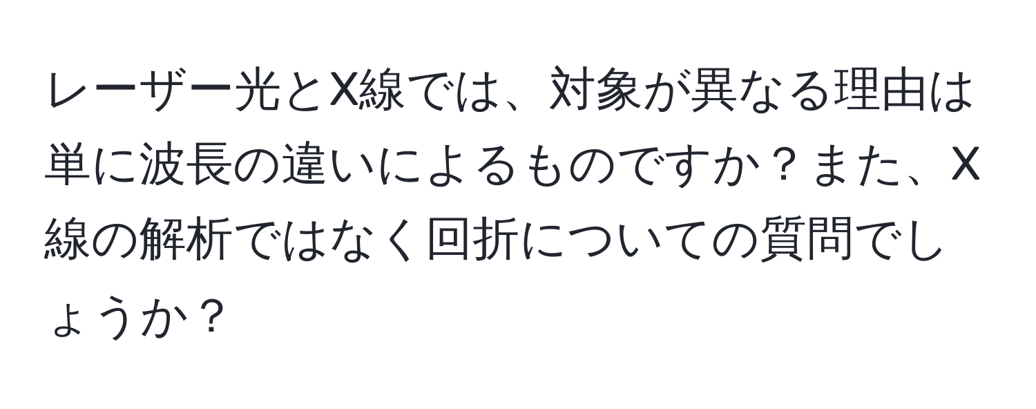 レーザー光とX線では、対象が異なる理由は単に波長の違いによるものですか？また、X線の解析ではなく回折についての質問でしょうか？