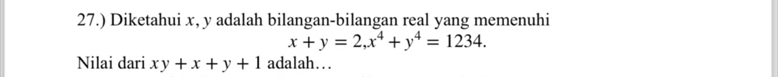 27.) Diketahui x, y adalah bilangan-bilangan real yang memenuhi
x+y=2, x^4+y^4=1234. 
Nilai dari xy+x+y+1 adalah…