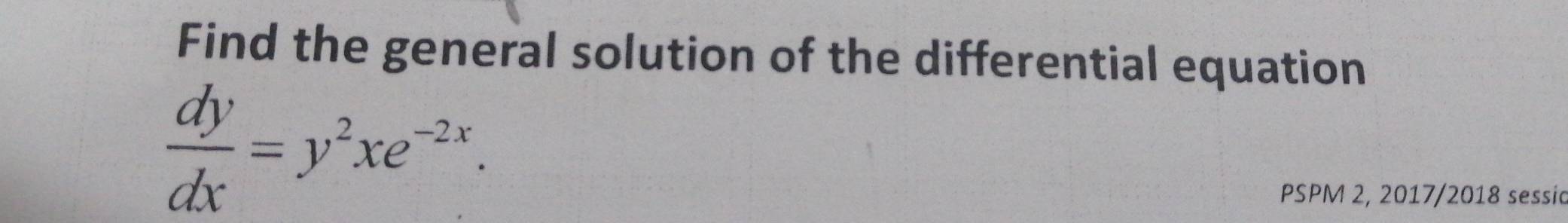 Find the general solution of the differential equation
 dy/dx =y^2xe^(-2x). 
PSPM 2, 2017/2018 sessia
