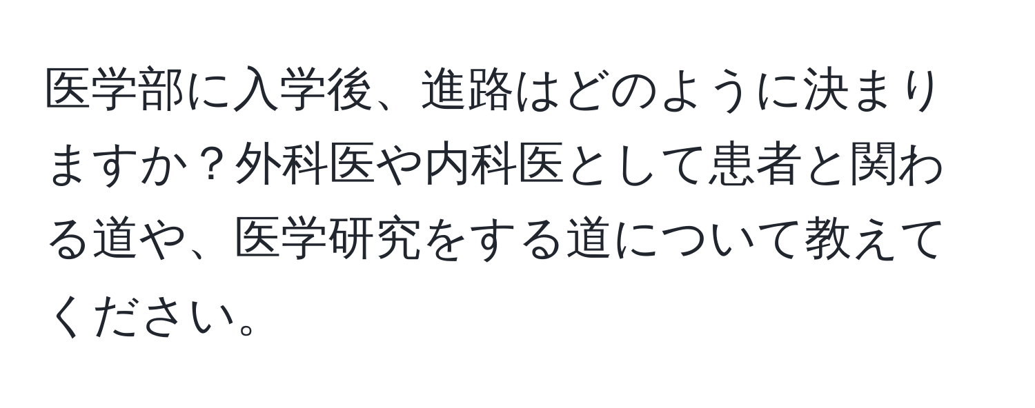 医学部に入学後、進路はどのように決まりますか？外科医や内科医として患者と関わる道や、医学研究をする道について教えてください。