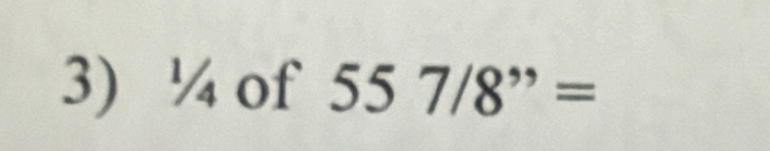 ¼ of 557/8^(,,)=