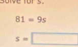 soive fors.
81=9s
s=□