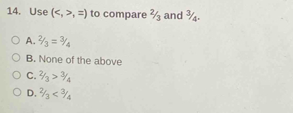 Use (,=) to compare ¾ and ¾.
A. 2/3=3/4
B. None of the above
C. 2/3>3/4
D. 2/3<3/4