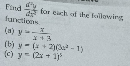 Find  d^2y/dx^2  for each of the following 
functions. 
(a) y= x/x+3 
(b) y=(x+2)(3x^2-1)
(c) y=(2x+1)^5