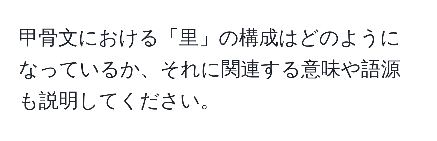 甲骨文における「里」の構成はどのようになっているか、それに関連する意味や語源も説明してください。