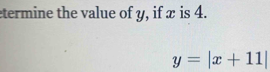 termine the value of y, if x is 4.
y=|x+11|