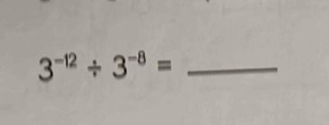 3^(-12)/ 3^(-8)=