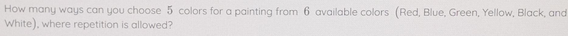 How many ways can you choose 5 colors for a painting from 6 available colors (Red, Blue, Green, Yellow, Black, and 
White), where repetition is allowed?