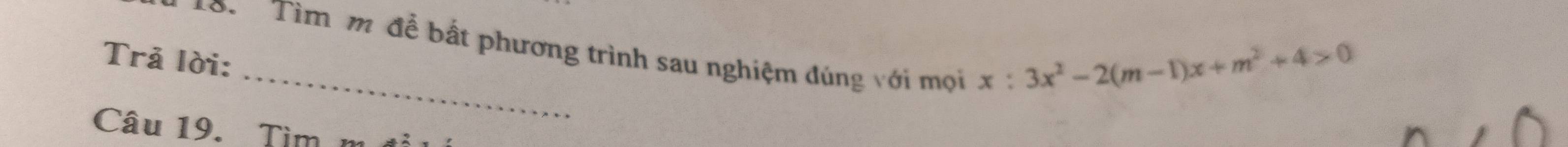 ớ Tìm m để bất phương trình sau nghiệm đúng với mọi 
Trả lời:
x:3x^2-2(m-1)x+m^2+4>0
Câu 19. Tìm
