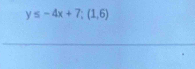 y≤ -4x+7; (1,6)