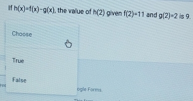 If h(x)=f(x)-g(x) , the value of h(2) given f(2)=11 and g(2)=2 is 9.
Choose
True
False
v c ogle Forms.