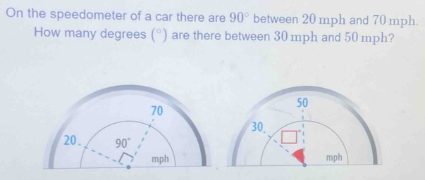 On the speedometer of a car there are 90° between 20 mph and 70 mph.
How many degrees (^circ  ) are there between 30 mph and 50 mph?