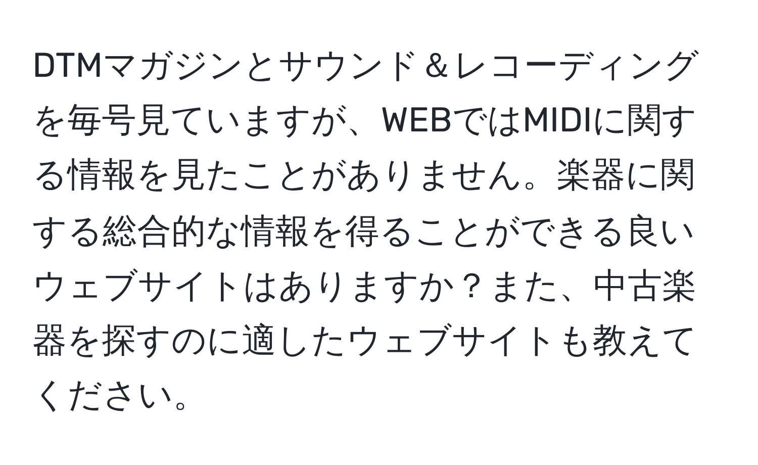 DTMマガジンとサウンド＆レコーディングを毎号見ていますが、WEBではMIDIに関する情報を見たことがありません。楽器に関する総合的な情報を得ることができる良いウェブサイトはありますか？また、中古楽器を探すのに適したウェブサイトも教えてください。