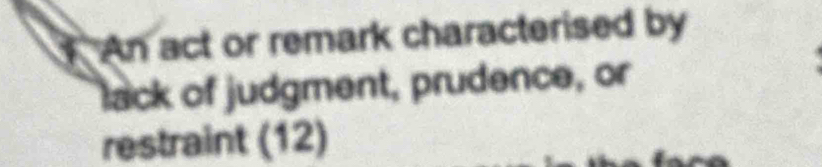 An act or remark characterised by 
lack of judgment, prudence, or 
restraint (12)