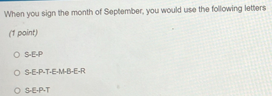 When you sign the month of September, you would use the following letters
(1 point)
S-E-P
S -E-P -T -E -M -B -E -R
S-E-P-T