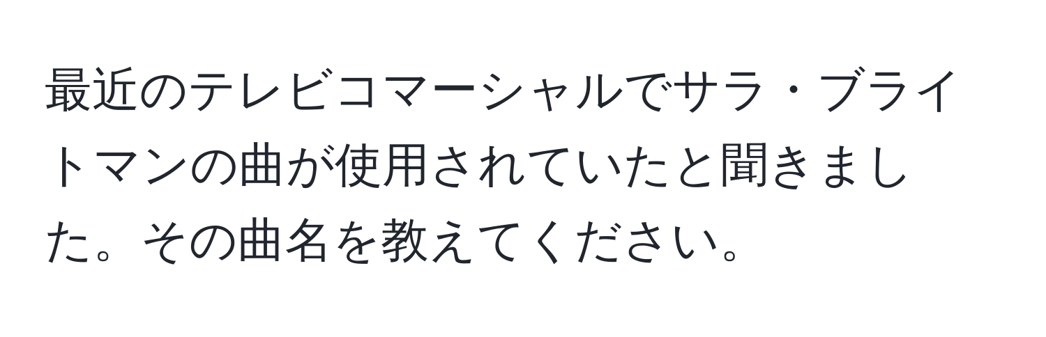 最近のテレビコマーシャルでサラ・ブライトマンの曲が使用されていたと聞きました。その曲名を教えてください。