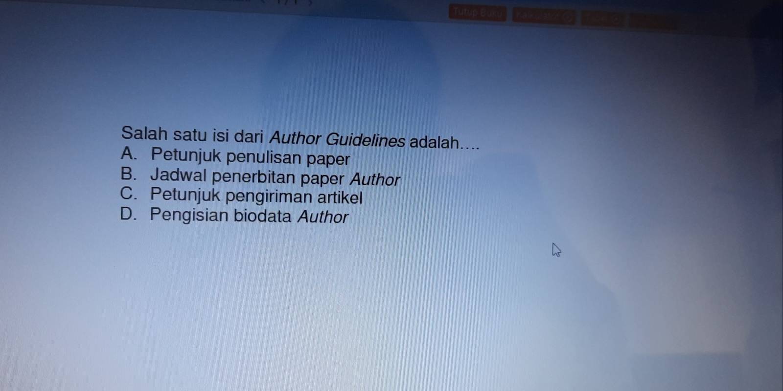 Tutup Buku Kalke o wion
Salah satu isi dari Author Guidelines adalah....
A. Petunjuk penulisan paper
B. Jadwal penerbitan paper Author
C. Petunjuk pengiriman artikel
D. Pengisian biodata Author