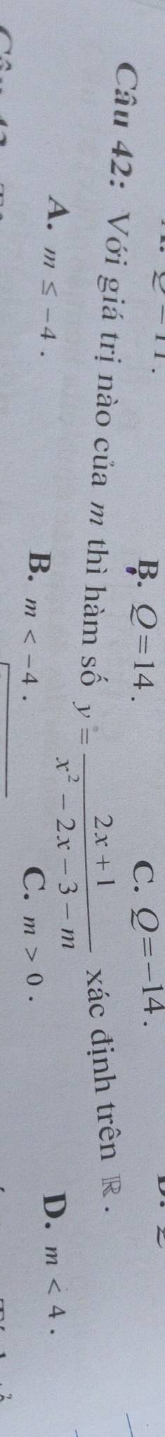 11
B. Q=14. C. Q=-14. 
Câu 42: Với giá trị nào của m thì hàm số y= (2x+1)/x^2-2x-3-m  xác định trên R.
A. m≤ -4. D. m<4</tex>.
B. m . C. m>0.