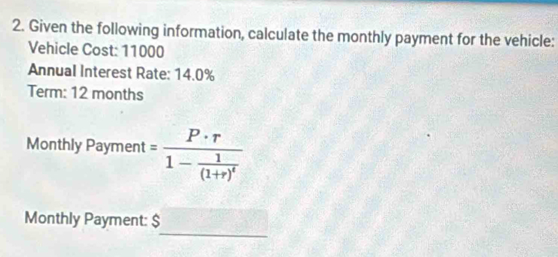 Given the following information, calculate the monthly payment for the vehicle: 
Vehicle Cost: 11000
Annual Interest Rate: 14.0%
Term: 12 months
Monthly Payment t=frac P· r1-frac 1(1+r)^4
_ 
Monthly Payment: $