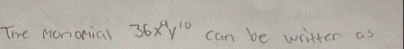 The Monorial 36x^4y^(10) can be writter as