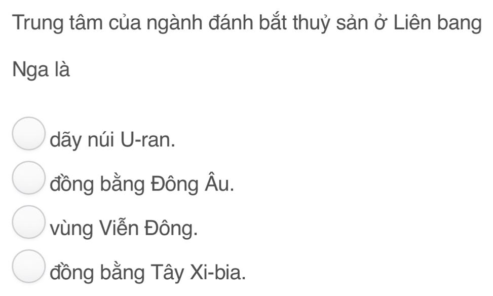 Trung tâm của ngành đánh bắt thuỷ sản ở Liên bang
Nga là
dãy núi U-ran.
đồng bằng Đông Âu.
vùng Viễn Đông.
đồng bằng Tây Xi-bia.