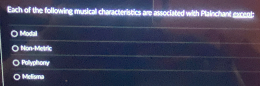 Each of the following musical characteristics are associated with Plainchant excent:
Modal
Non-Metric
Polyphony
Melisma