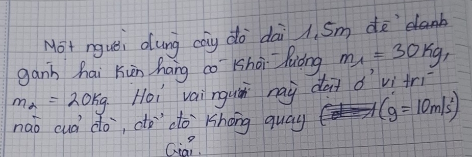 Not nguei dung cay dà dai 1. Sm do 
ganh hai Kun háng co khài luóng m_1=30kg_1
m_a=20kg. Hoi vai nguǎi nai dài 6' vi +r_1-
naò cuà do, atò"`do`khong quay
(g=10m/s^2)
Qia?