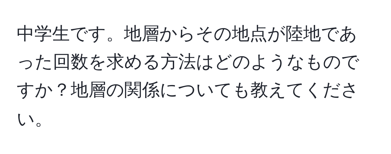 中学生です。地層からその地点が陸地であった回数を求める方法はどのようなものですか？地層の関係についても教えてください。