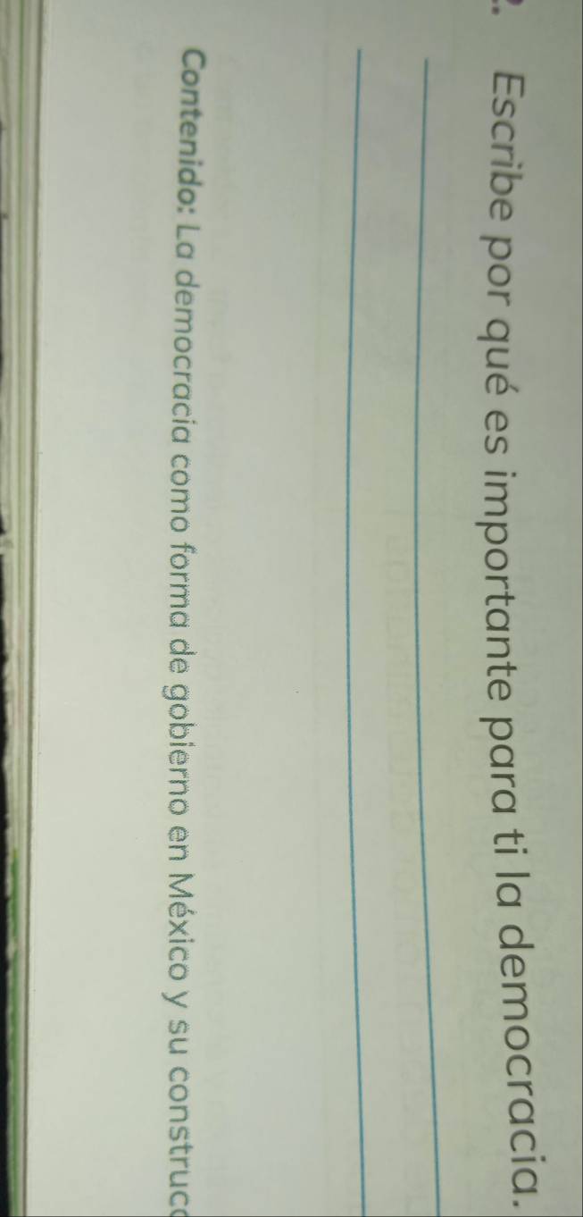 Escribe por qué es importante para ti la democracia. 
_ 
_ 
Contenido: La democracia como forma de gobierno en México y su construce