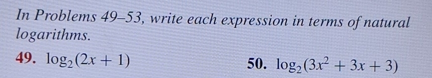 In Problems 49-53, write each expression in terms of natural 
logarithms. 
49. log _2(2x+1) 50. log _2(3x^2+3x+3)