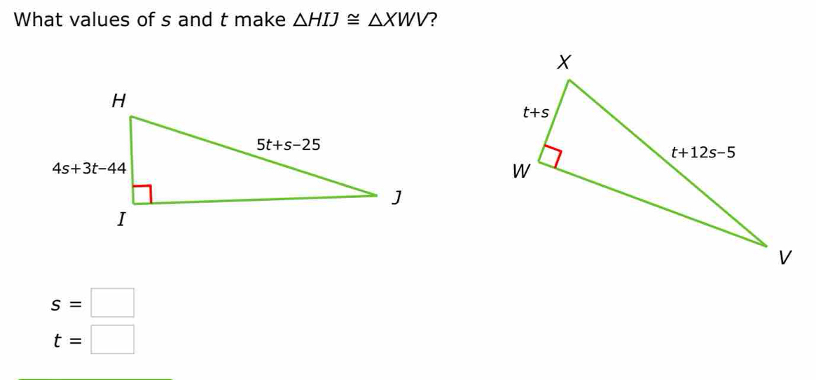 What values of s and t make △ HIJ≌ △ XWV ?
s=□
t=□