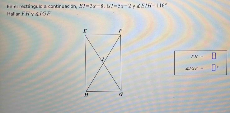 En el rectángulo a continuación, EI=3x+8, GI=5x-2 y ∠ EIH=116°. 
Hallar FH y ∠ IGF.
FH=□
∠ IGF= □°