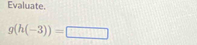 Evaluate.
g(h(-3))=□