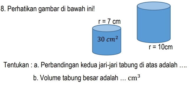 Perhatikan gambar di bawah ini!
Tentukan : a. Perbandingan kedua jari-jari tabung di atas adalah ....
b. Volume tabung besar adalah .. cm^3