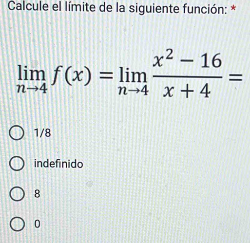 Calcule el límite de la siguiente función: *
limlimits _nto 4f(x)=limlimits _nto 4 (x^2-16)/x+4 =
1/8
indefinido
8
0